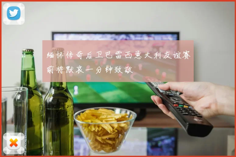 缅怀传奇后卫巴雷西意大利友谊赛前将默哀一分钟致敬