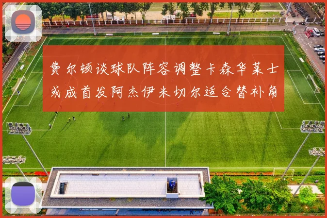 费尔顿谈球队阵容调整卡森华莱士或成首发阿杰伊米切尔适合替补角色