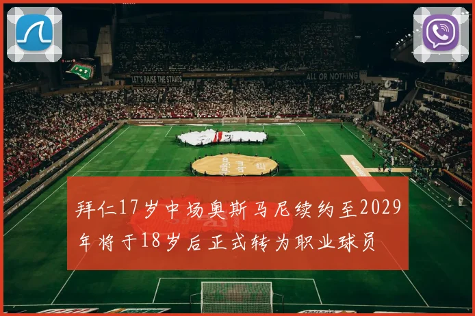 拜仁17岁中场奥斯马尼续约至2029年将于18岁后正式转为职业球员