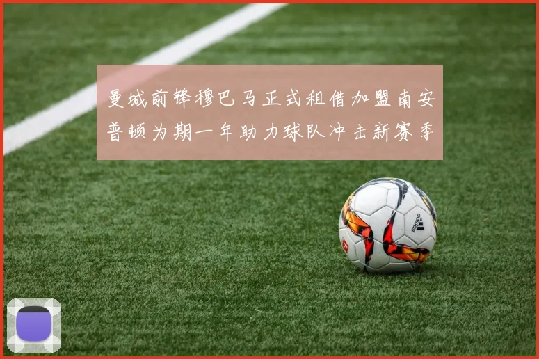 曼城前锋穆巴马正式租借加盟南安普顿为期一年助力球队冲击新赛季