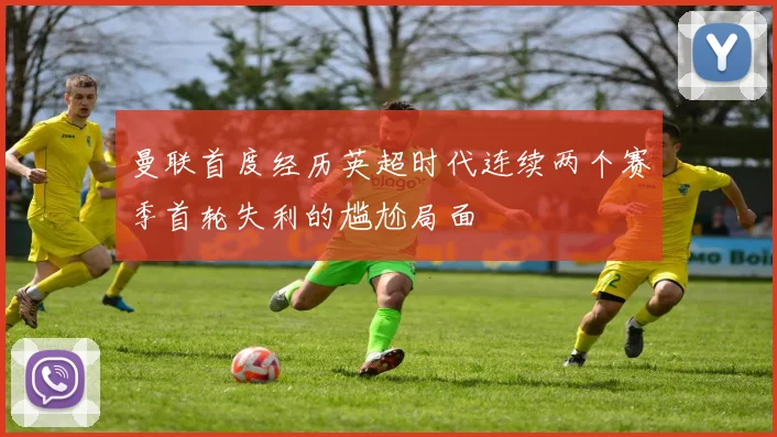 曼联首度经历英超时代连续两个赛季首轮失利的尴尬局面